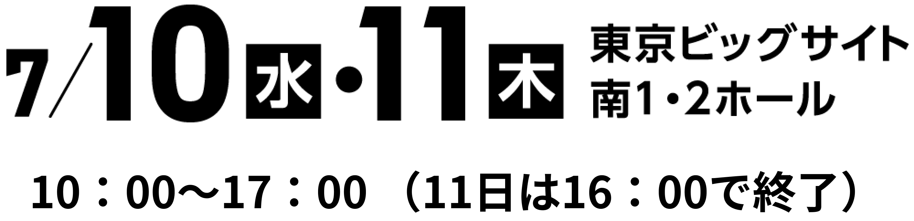 7/10水・11木 東京ビッグサイト 南１・２ホール 10：00～17：00 （11日は16：00で終了）